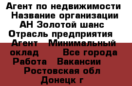 Агент по недвижимости › Название организации ­ АН Золотой шанс › Отрасль предприятия ­ Агент › Минимальный оклад ­ 1 - Все города Работа » Вакансии   . Ростовская обл.,Донецк г.